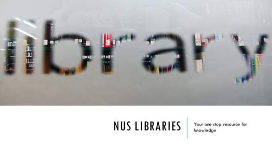 NUS LIBRARIES  Your one stop resource for knowledge  WELCOME TO NUS LIBRARIES