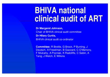 BHIVA national clinical audit of ART Dr Margaret Johnson, Chair of BHIVA clinical audit committee Dr Hilary Curtis, BHIVA clinical audit co-ordinator