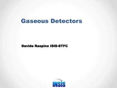 Gaseous Detectors  Davide Raspino ISIS-STFC Outline • From the neutron interaction to the electronic signal