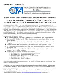 FOR IMMEDIATE RELEASE  Global Telecom Fraud Decreases by 33% from 2008, Returns to 2003 Levels COMMUNICATIONS FRAUD CONTROL ASSOCIATION (CFCA) ANNOUNCES RESULTS OF WORLDWIDE TELECOM FRAUD SURVEY (Roseland, NJ) October 4,