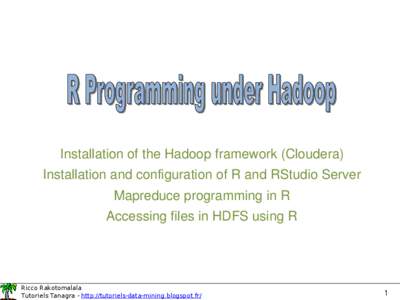 Installation of the Hadoop framework (Cloudera) Installation and configuration of R and RStudio Server Mapreduce programming in R Accessing files in HDFS using R  Ricco Rakotomalala