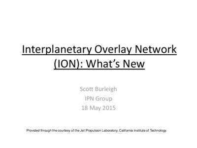 Interplanetary Overlay Network (ION): What’s New Scott Burleigh IPN Group 18 May 2015
