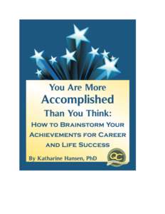 YOU ARE MORE ACCOMPLISHED THAN YOU THINK: HOW TO BRAINSTORM YOUR ACHIEVEMENTS FOR CAREER AND LIFE SUCCESS BY KATHARINE HANSEN, PH.D. QUINTESSENTIAL CAREERS PRESS A DIVISION OF QUINTESSENTIAL CAREERS, KETTLE FALLS, WA 99
