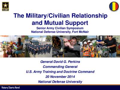 The Military/Civilian Relationship and Mutual Support Senior Army Civilian Symposium National Defense University, Fort McNair  General David G. Perkins