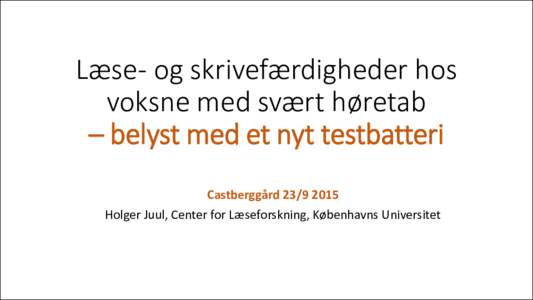 Læse- og skrivefærdigheder hos voksne med svært høretab – belyst med et nyt testbatteri CastberggårdHolger Juul, Center for Læseforskning, Københavns Universitet