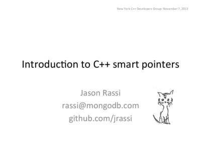 New	
  York	
  C++	
  Developers	
  Group:	
  November	
  7,	
  2013	
    Introduc)on	
  to	
  C++	
  smart	
  pointers	
   Jason	
  Rassi	
   [removed]	
   github.com/jrassi	
  