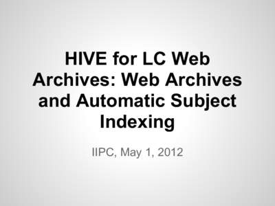 HIVE for LC Web Archives: Web Archives and Automatic Subject Indexing IIPC, May 1, 2012