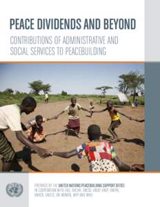 PEACE DIVIDENDS AND BEYONd Contributions of Administrative and Social Services to Peacebuilding Prepared by the United Nations Peacebuilding Support Office in cooperation with FAO, OHCHR, UNCDF, UNDP, UNEP, UNFPA,