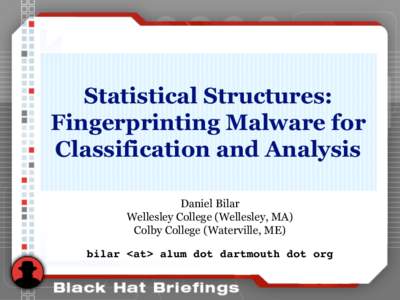 Statistical Structures: Fingerprinting Malware for Classification and Analysis Daniel Bilar Wellesley College (Wellesley, MA) Colby College (Waterville, ME)