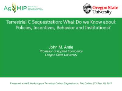 Terrestrial C Sequestration: What Do we Know about Policies, Incentives, Behavior and Institutions? John M. Antle Professor of Applied Economics Oregon State University