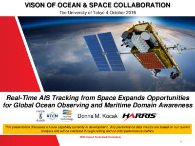 VISON OF OCEAN & SPACE COLLABORATION The University of Tokyo 4 October 2016 Real-Time AIS Tracking from Space Expands Opportunities for Global Ocean Observing and Maritime Domain Awareness Donna M. Kocak