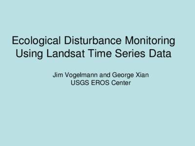 Ecological Disturbance Monitoring Using Landsat Time Series Data Jim Vogelmann and George Xian USGS EROS Center  Research Goals and Objectives