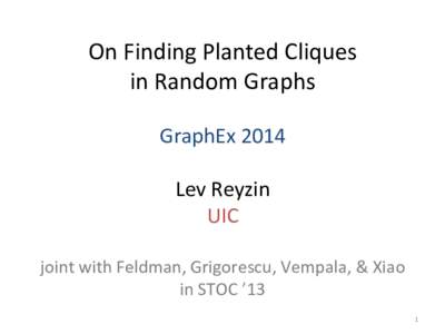 On	
  Finding	
  Planted	
  Cliques	
  	
   in	
  Random	
  Graphs	
   	
   GraphEx	
  2014	
   	
   Lev	
  Reyzin	
  