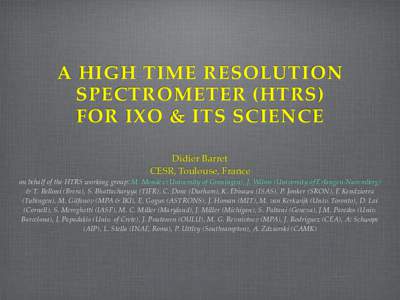 A HIGH TIME RESOLUTION SPECTROMETER (HTRS) FOR IXO & ITS SCIENCE Didier Barret CESR, Toulouse, France on behalf of the HTRS working group: M. Mendez (University of Groningen), J. Wilms (University of Erlangen-Nuremberg)