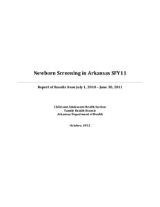 Newborn Screening in Arkansas SFY11 Report of Results from July 1, 2010 – June 30, 2011 Child and Adolescent Health Section Family Health Branch Arkansas Department of Health