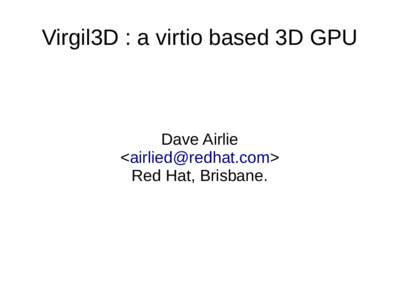 Virgil3D : a virtio based 3D GPU  Dave Airlie <> Red Hat, Brisbane.