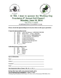  YES, I want to sponsor the Working Dog Foundation 8th Annual Golf Classic!! Monday, June 16, 2014 Tee Time: 8:30AM PORTSMOUTH COUNTRY CLUB Please check the Sponsorship Level of your choice in the space provided.