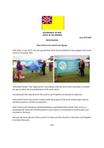 GOVERNMENT OF NIUE OFFICE OF THE PREMIER June 17th 2015 PRESS RELEASE Niue Youth Centre unveil new signage Alofi, Niue, 17 June 2015: This morning the Niue Youth Council revealed its new signage at the youth