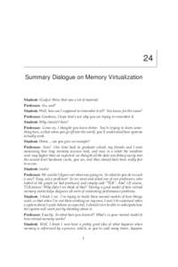 24 Summary Dialogue on Memory Virtualization Student: (Gulps) Wow, that was a lot of material. Professor: Yes, and? Student: Well, how am I supposed to remember it all? You know, for the exam?
