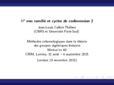 H 3 non ramifi´ e et cycles de codimension 2 Jean-Louis Colliot-Th´el`ene (CNRS et Universit´e Paris-Sud) M´ethodes cohomologiques dans la th´eorie des groupes alg´ebriques lin´eaires