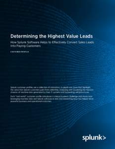 Determining the Highest Value Leads How Splunk Software Helps to Effectively Convert Sales Leads Into Paying Customers C U S T O M E R p ro f i l e  Splunk customer profiles are a collection of innovative, in-depth use c