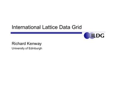 International Lattice Data Grid Richard Kenway University of Edinburgh lattice QCD  computer simulation of the strong force