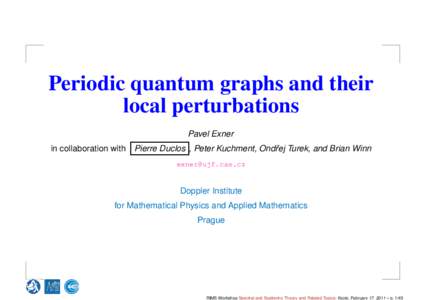 Periodic quantum graphs and their local perturbations Pavel Exner in collaboration with Pierre Duclos , Peter Kuchment, Ondˇrej Turek, and Brian Winn [removed]