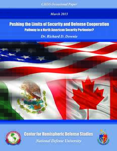 1 CHDS Occasional Paper, March 2013 Pushing the Limits of Security and Defense Cooperation Pathway to a North American Security Perimeter? Dr. Richard D. Downie