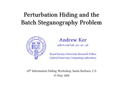 Perturbation Hiding and the Batch Steganography Problem Andrew Ker adk @ comlab.ox.ac.uk  Royal Society University Research Fellow