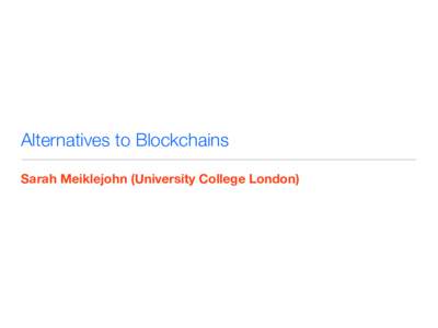 Alternatives to Blockchains Sarah Meiklejohn (University College London) fully decentralized cryptocurrencies  2