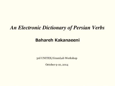 An Electronic Dictionary of Persian Verbs Bahareh Kakanaeeni 3rd UNITEX/GramLab Workshop October 9-10, 2014