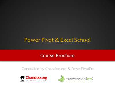 Power Pivot & Excel School Course Brochure Conducted by Chandoo.org & PowerPivotPro What is in this ? • What is this course?