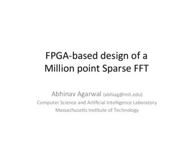 FPGA-­‐based	
  design	
  of	
  a	
  	
   Million	
  point	
  Sparse	
  FFT	
   Abhinav	
  Agarwal	
  ([removed])	
   Computer	
  Science	
  and	
  ArCﬁcial	
  Intelligence	
  Laboratory	
   M