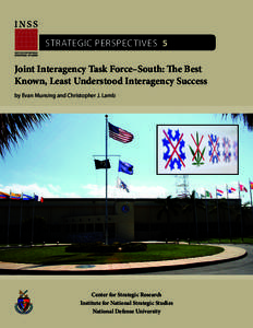 STRATEGIC PERSPECTIVES 5 Joint Interagency Task Force–South: The Best Known, Least Understood Interagency Success by Evan Munsing and Christopher J. Lamb  Center for Strategic Research