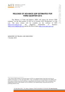 The Ministry of Trade and Industry (MTI) will release the advance GDP estimates 1 for the third quarter of 2015 on 14 OctoberWednesday), at 8.00 a.m.. The press release will be available on the websites of MTI the