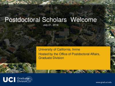 Postdoctoral Scholars Welcome July 21, 2016 University of California, Irvine Hosted by the Office of Postdoctoral Affairs, Graduate Division