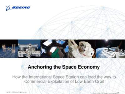 Anchoring the Space Economy How the International Space Station can lead the way to Commercial Exploitation of Low Earth Orbit Copyright © 2012 Boeing. All rights reserved. Cady, [removed], ISS Research Achievements.pp