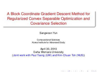 A Block Coordinate Gradient Descent Method for Regularized Convex Separable Optimization and Covariance Selection Sangwoon Yun Computational Sciences Korea Institute for Advanced Study