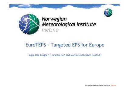 EuroTEPS – Targeted EPS for Europe Inger-Lise Frogner, Trond Iversen and Martin Leutbecher (ECMWF) Norwegian Meteorological Institute met.no  EuroTEPS