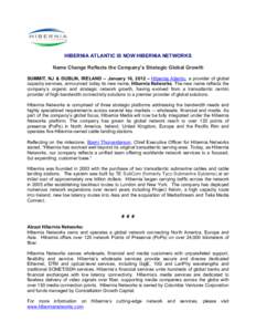 NETWORKS  HIBERNIA ATLANTIC IS NOW HIBERNIA NETWORKS Name Change Reflects the Company’s Strategic Global Growth 	
   SUMMIT, NJ & DUBLIN, IRELAND – January 16, 2012 – Hibernia Atlantic, a provider of global