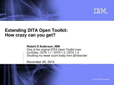 Extending DITA Open Toolkit: How crazy can you get? Robert D Anderson, IBM One of the original DITA Open Toolkit crew Co-Editor, DITADITADITA 1.3 Doubling my tweet count today from @robander
