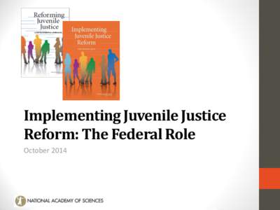 Implementing Juvenile Justice Reform: The Federal Role October 2014 National Academy of Sciences • Chartered by Congress in 1863