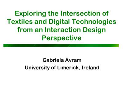 Exploring the Intersection of Textiles and Digital Technologies from an Interaction Design Perspective Gabriela Avram University of Limerick, Ireland