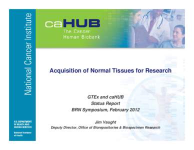 Acquisition of Normal Tissues for Research  GTEx and caHUB Status Report BRN Symposium, February 2012 Jim Vaught