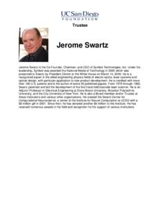 Trustee  Jerome Swartz Jerome Swartz is the Co-Founder, Chairman, and CEO of Symbol Technologies, Inc. Under his leadership, Symbol was awarded the National Medal of Technology in 2000 which was presented to Swartz by Pr