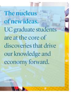 The nucleus of new ideas. UC graduate students are at the core of discoveries that drive our knowledge and
