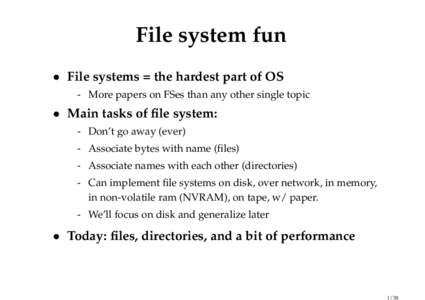 File system fun • File systems = the hardest part of OS - More papers on FSes than any other single topic • Main tasks of file system: - Don’t go away (ever)
