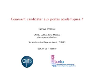 Comment candidater aux postes acad´emiques ? Simon Perdrix CNRS, LORIA, Inria-Mocqua  Secr´ etaire scientifique section 6, CoNRS