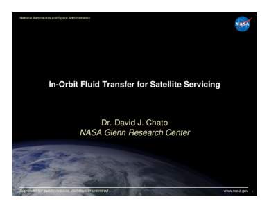 National Aeronautics and Space Administration  In-Orbit Fluid Transfer for Satellite Servicing Dr. David J. Chato NASA Glenn Research Center