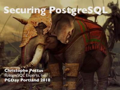 Securing PostgreSQL  Christophe Pettus PostgreSQL Experts, Inc. PGDay Portland 2018